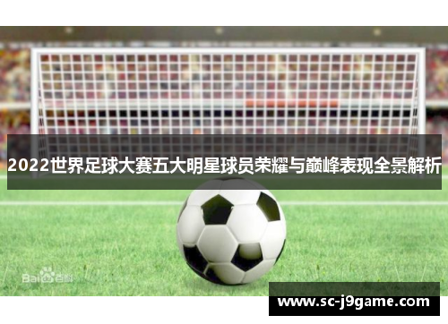 2022世界足球大赛五大明星球员荣耀与巅峰表现全景解析