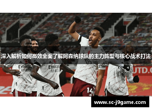 深入解析如何高效全面了解阿森纳球队的主力阵型与核心战术打法