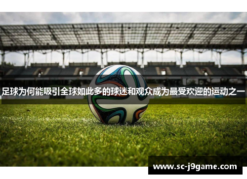 足球为何能吸引全球如此多的球迷和观众成为最受欢迎的运动之一