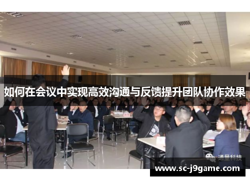 如何在会议中实现高效沟通与反馈提升团队协作效果