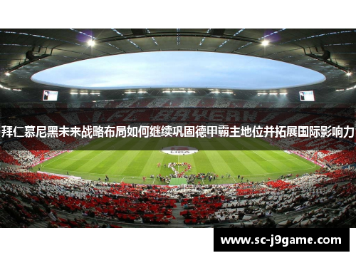拜仁慕尼黑未来战略布局如何继续巩固德甲霸主地位并拓展国际影响力