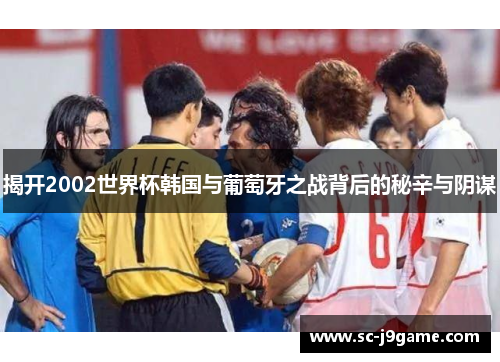 揭开2002世界杯韩国与葡萄牙之战背后的秘辛与阴谋