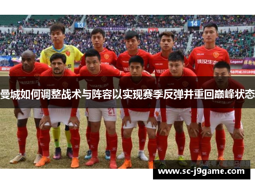 曼城如何调整战术与阵容以实现赛季反弹并重回巅峰状态