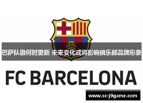 巴萨队徽何时更新 未来变化或将影响俱乐部品牌形象