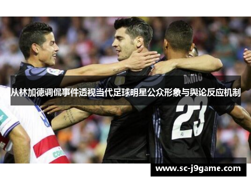 从林加德调侃事件透视当代足球明星公众形象与舆论反应机制