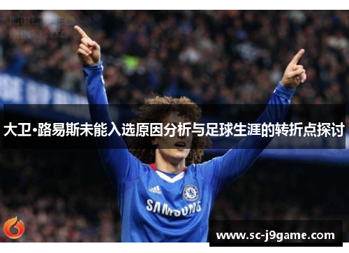 大卫·路易斯未能入选原因分析与足球生涯的转折点探讨