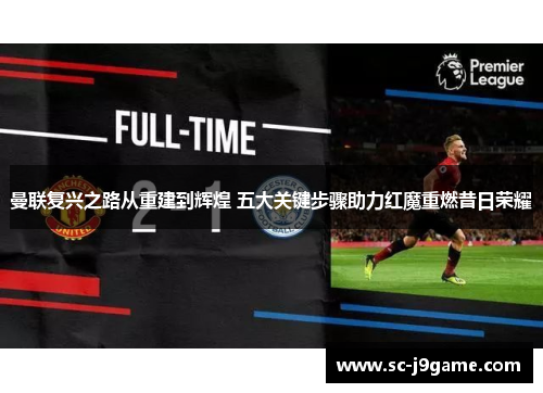 曼联复兴之路从重建到辉煌 五大关键步骤助力红魔重燃昔日荣耀