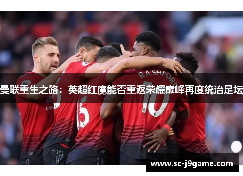 曼联重生之路：英超红魔能否重返荣耀巅峰再度统治足坛