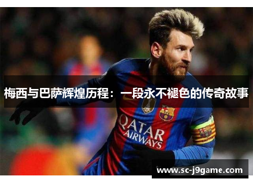 梅西与巴萨辉煌历程：一段永不褪色的传奇故事