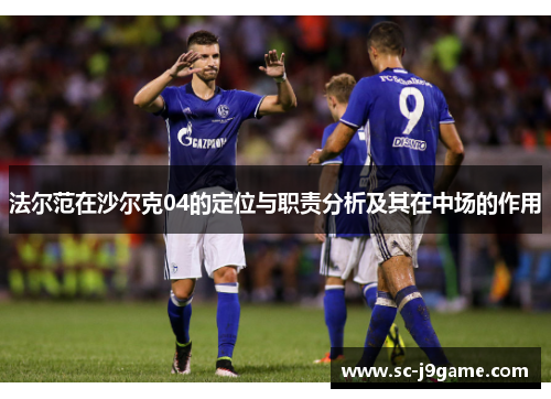 法尔范在沙尔克04的定位与职责分析及其在中场的作用