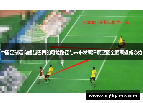 中国足球迈向超越巴西的可能路径与未来发展深度蓝图全面展望新态势