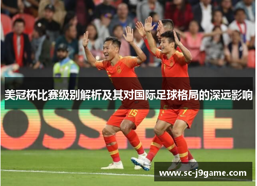 美冠杯比赛级别解析及其对国际足球格局的深远影响