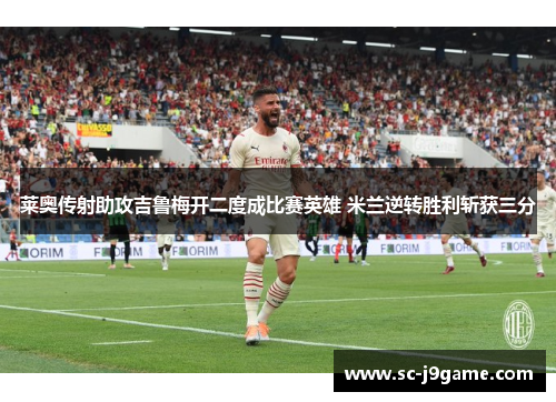 莱奥传射助攻吉鲁梅开二度成比赛英雄 米兰逆转胜利斩获三分