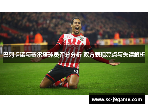 巴列卡诺与塞尔塔球员评分分析 双方表现亮点与失误解析