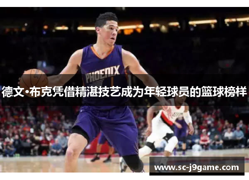 德文·布克凭借精湛技艺成为年轻球员的篮球榜样