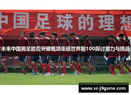未来中国男足能否突破瓶颈重返世界前100探讨潜力与挑战