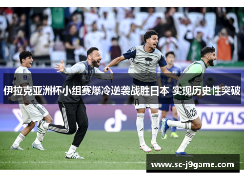 伊拉克亚洲杯小组赛爆冷逆袭战胜日本 实现历史性突破