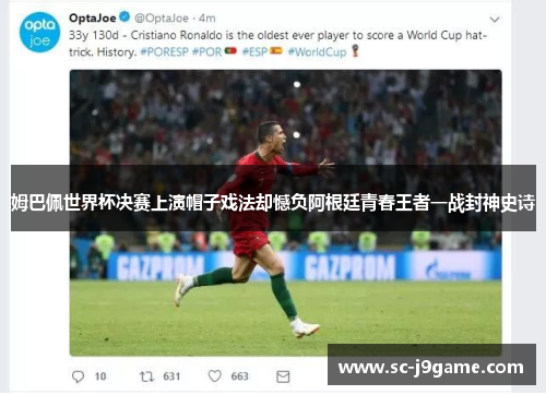 姆巴佩世界杯决赛上演帽子戏法却憾负阿根廷青春王者一战封神史诗